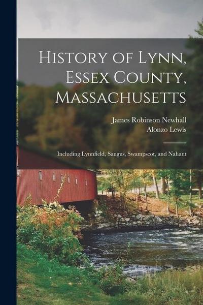 History of Lynn, Essex County, Massachusetts: Including Lynnfield, Saugus, Swampscot, and Nahant