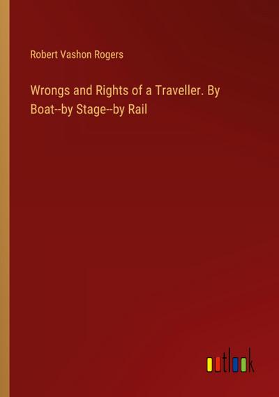 Wrongs and Rights of a Traveller. By Boat--by Stage--by Rail