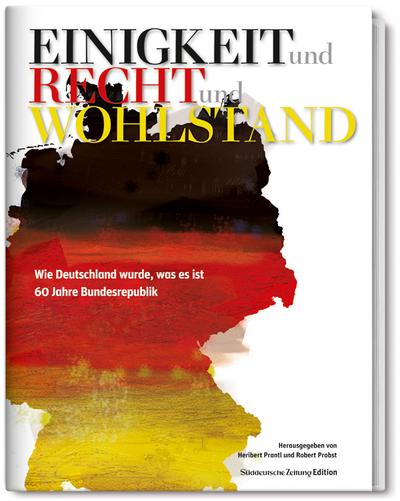 Einigkeit und Recht und Wohlstand: Wie Deutschland wurde, was es ist. 60 Jahre Bundesrepublik