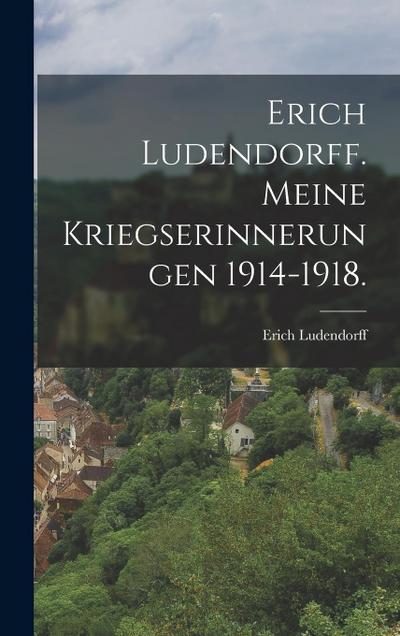 Erich Ludendorff. Meine Kriegserinnerungen 1914-1918.
