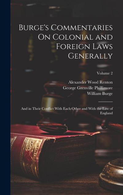 Burge’s Commentaries On Colonial and Foreign Laws Generally: And in Their Conflict With Each Other and With the Law of England; Volume 2