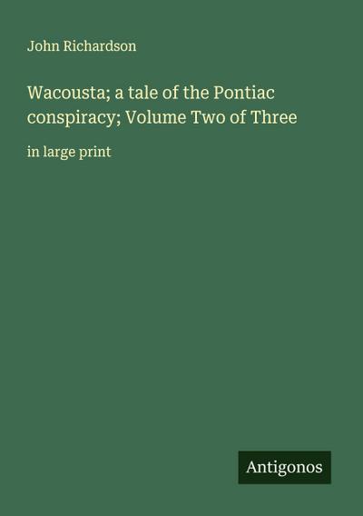 Wacousta; a tale of the Pontiac conspiracy; Volume Two of Three