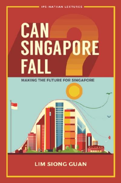 CAN SINGAPORE FALL?: MAKING THE FUTURE FOR SINGAPORE
