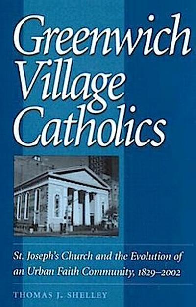 Greenwich Village Catholics: St. Joseph’s Church and the Evolution of an Urban Faith Community, 1829-2002