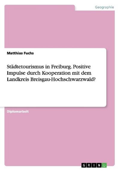Städtetourismus in Freiburg. Positive Impulse durch Kooperation mit dem Landkreis Breisgau-Hochschwarzwald? - Matthias Fuchs