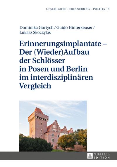 Erinnerungsimplantate - Der  (Wieder-)Aufbau der Schloesser in Posen und Berlin im interdisziplinaeren Vergleich