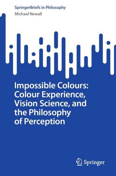 Impossible Colours: Colour Experience, Vision Science, and the Philosophy of Perception