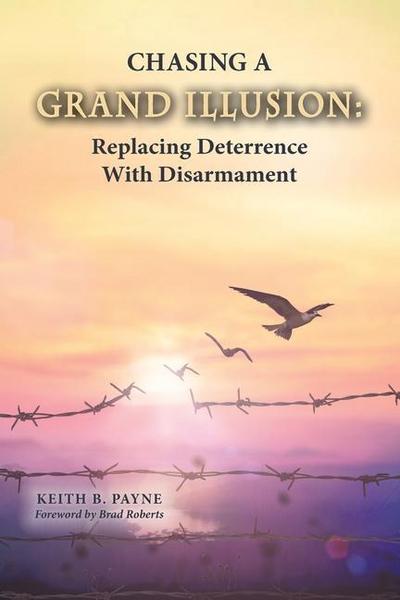 Chasing a Grand Illusion: Replacing Deterrence with Disarmament