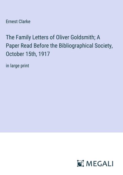 The Family Letters of Oliver Goldsmith; A Paper Read Before the Bibliographical Society, October 15th, 1917