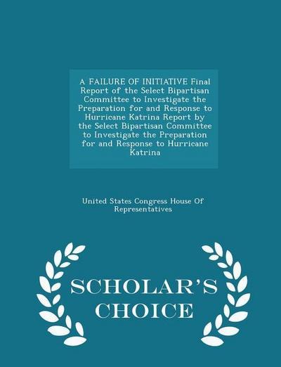 A FAILURE OF INITIATIVE Final Report of the Select Bipartisan Committee to Investigate the Preparation for and Response to Hurricane Katrina Report by