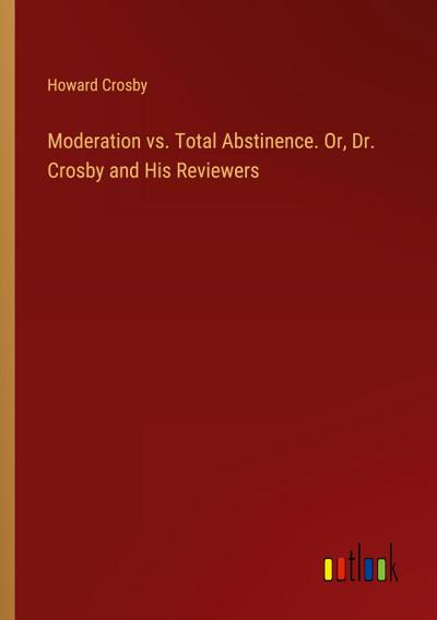 Moderation vs. Total Abstinence. Or, Dr. Crosby and His Reviewers