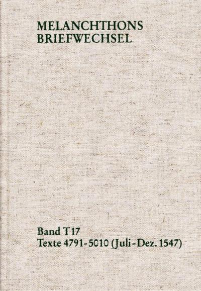 Melanchthons Briefwechsel / Textedition. Band T 17: Texte 4791-5010 (Juli-Dezember 1547)