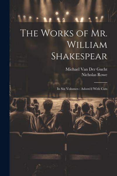 The Works of Mr. William Shakespear: In Six Volumes: Adorn’d With Cuts