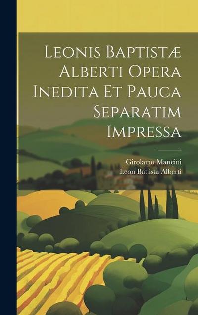 Leonis Baptistæ Alberti Opera Inedita Et Pauca Separatim Impressa