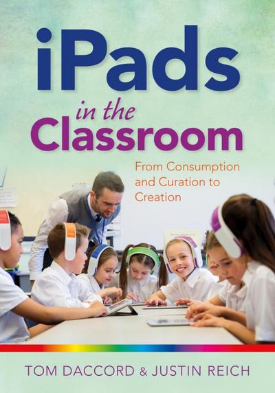 iPads in the Classroom: From Consumption and Curation to Creation