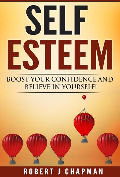 Self Esteem: Boost Your Confidence And Believe In Yourself!