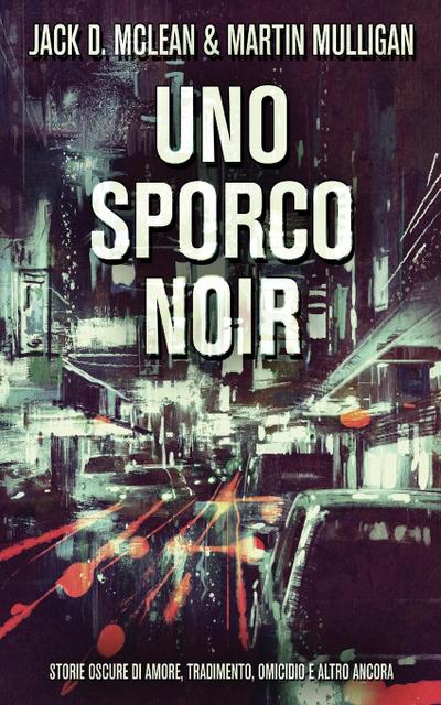 Uno Sporco Noir: Storie oscure di amore, tradimento, omicidio e altro ancora