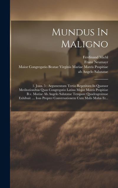 Mundus In Maligno: 1. Joan. 5: Argumentum Tertio Repetitum In Quatuor Meditationibus Quas Congregatio Latina Major Matris Propitiae B.v.