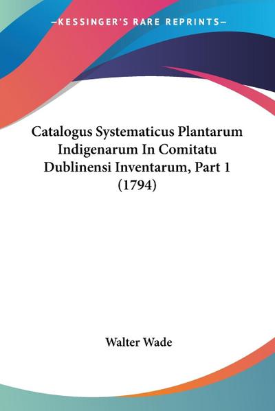 Catalogus Systematicus Plantarum Indigenarum In Comitatu Dublinensi Inventarum, Part 1 (1794)