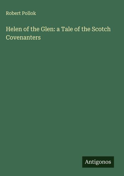 Helen of the Glen: a Tale of the Scotch Covenanters