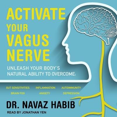 Activate Your Vagus Nerve: Unleash Your Body’s Natural Ability to Overcome Gut Sensitivities, Inflammation, Autoimmunity, Brain Fog, Anxiety and