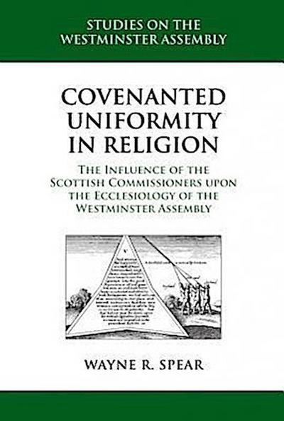 Covenanted Uniformity in Religion: The Influence of the Scottish Commissioners Upon the Ecclesiology of the Westminster Assembly