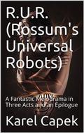 R.U.R. (Rossum’s Universal Robots) / A Fantastic Melodrama in Three Acts and an Epilogue