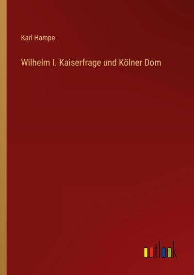 Wilhelm I. Kaiserfrage und Kölner Dom
