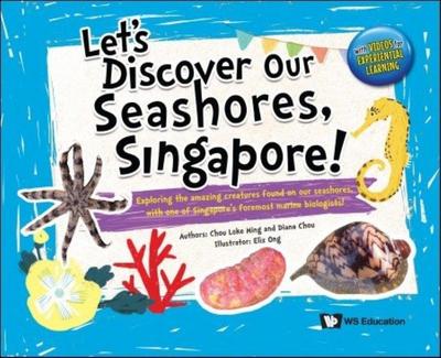 Let’s Discover Our Seashores, Singapore!: Exploring the Amazing Creatures Found on Our Seashores, with One of Singapore’s Foremost Marine Biologists!