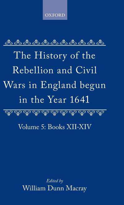 The History of the Rebellion and Civil Wars in England Begun in the Year 1641