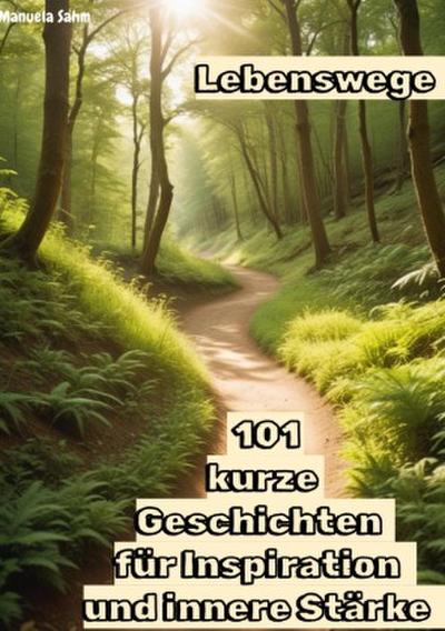 Lebenswege - 101  kurze  Geschichten  für Inspiration  und innere Stärke