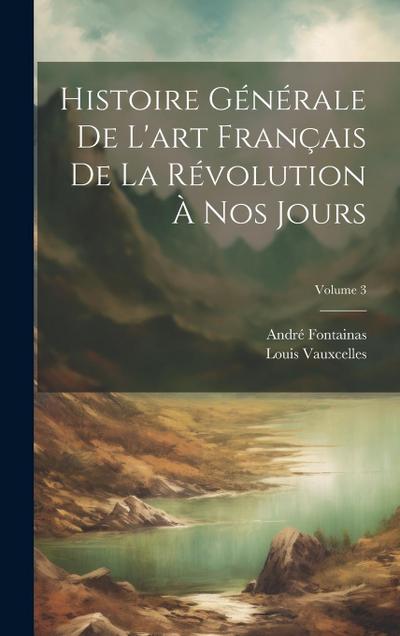Histoire générale de l’art français de la Révolution à nos jours; Volume 3
