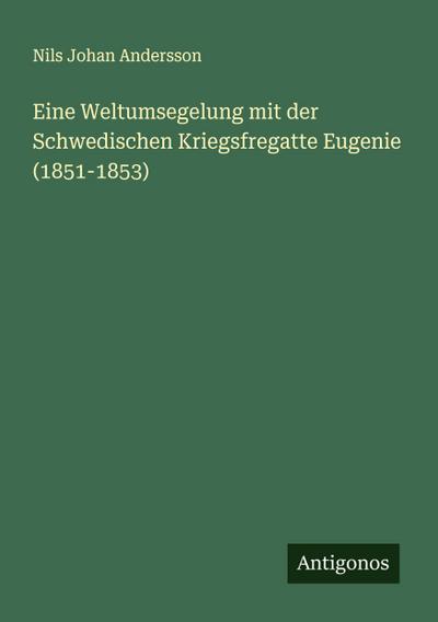 Eine Weltumsegelung mit der Schwedischen Kriegsfregatte Eugenie (1851-1853)