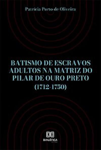 Batismo de escravos adultos na Matriz do Pilar de Ouro Preto (1712-1750)