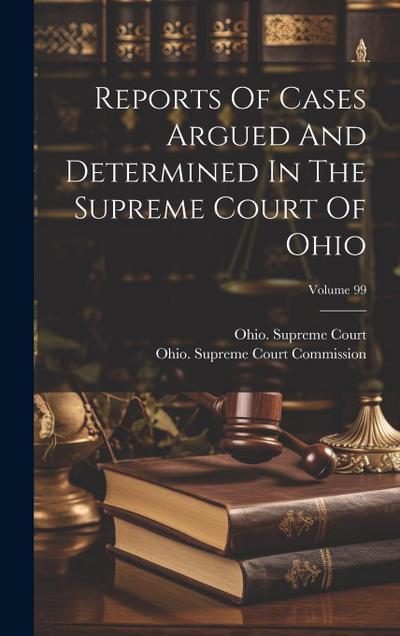 Reports Of Cases Argued And Determined In The Supreme Court Of Ohio; Volume 99