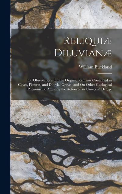 Reliquiæ Diluvianæ: Or Observations On the Organic Remains Contained in Caves, Fissures, and Diluvial Gravel, and On Other Geological Phen