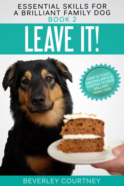 Leave it! How to teach Amazing Impulse Control to your Brilliant Family Dog (Essential Skills for a Brilliant Family Dog, #2)