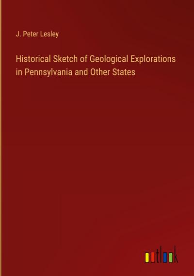 Historical Sketch of Geological Explorations in Pennsylvania and Other States