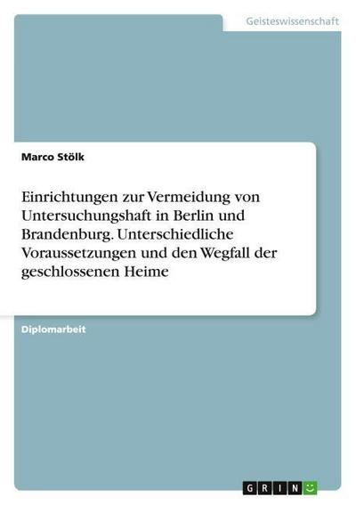 Einrichtungen zur Vermeidung von Untersuchungshaft in Berlin und Brandenburg. Unterschiedliche Voraussetzungen und den Wegfall der geschlossenen Heime