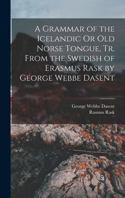 A Grammar of the Icelandic Or Old Norse Tongue, Tr. From the Swedish of Erasmus Rask by George Webbe Dasent