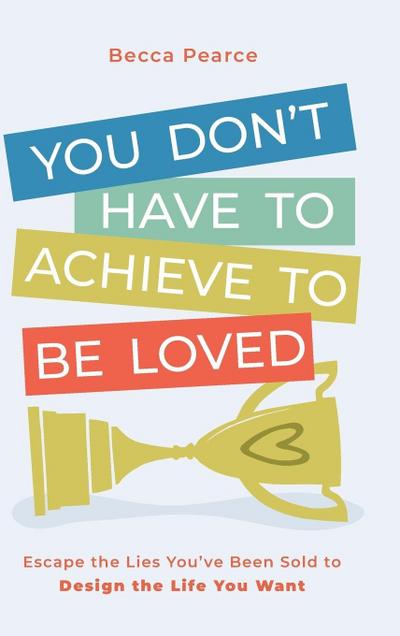 You Don’t Have to Achieve to Be Loved