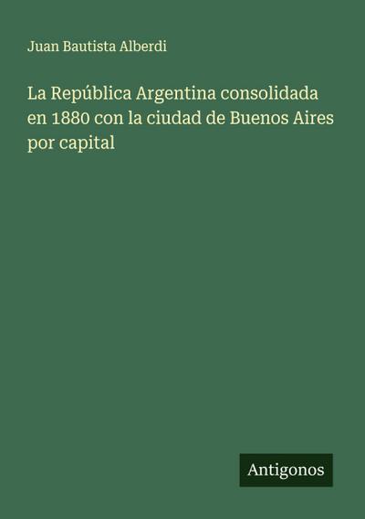 La República Argentina consolidada en 1880 con la ciudad de Buenos Aires por capital