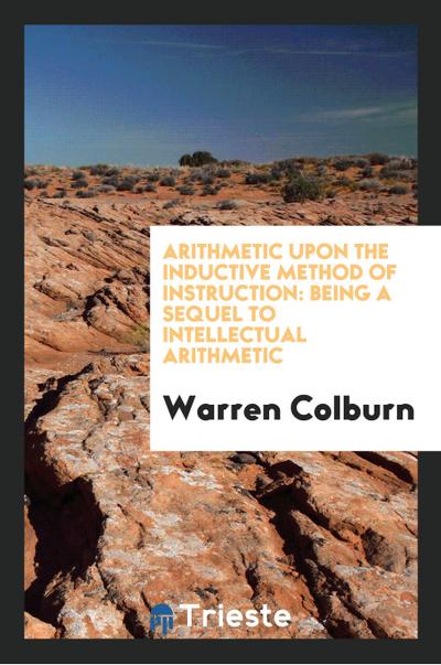 Arithmetic Upon the Inductive Method of Instruction: Being a Sequel to Intellectual Arithmetic - Warren Colburn