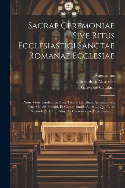 Sacrae Ceremoniae Sive Ritus Ecclesiastici Sanctae Romanae Ecclesiae: Nunc Vero Tandem In Duos Tomos Distributi, Ac Innumeris Pene Mendis Purgati, Et