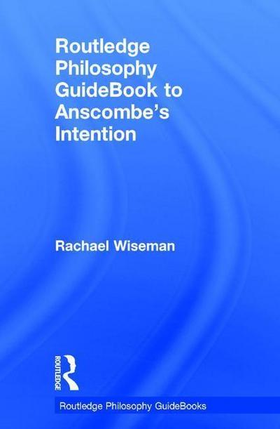 Routledge Philosophy GuideBook to Anscombe’s Intention