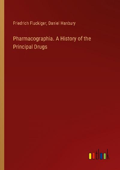 Pharmacographia. A History of the Principal Drugs