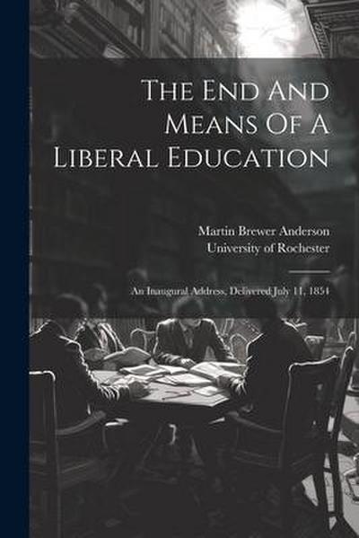 The End And Means Of A Liberal Education: An Inaugural Address, Delivered July 11, 1854