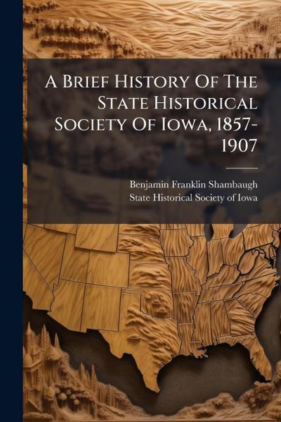 A Brief History Of The State Historical Society Of Iowa, 1857-1907