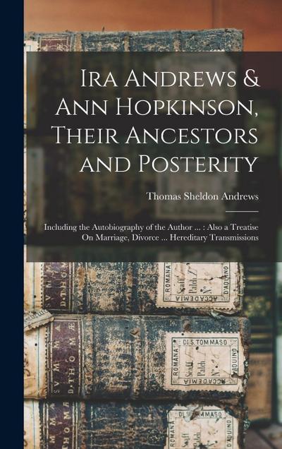 Ira Andrews & Ann Hopkinson, Their Ancestors and Posterity: Including the Autobiography of the Author ...: Also a Treatise On Marriage, Divorce ... He