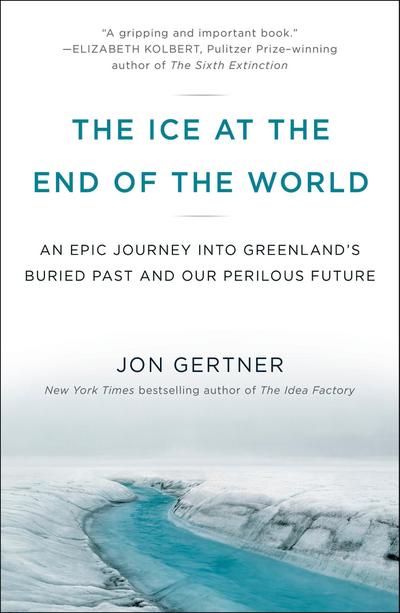 The Ice at the End of the World: An Epic Journey Into Greenland’s Buried Past and Our Perilous Future
